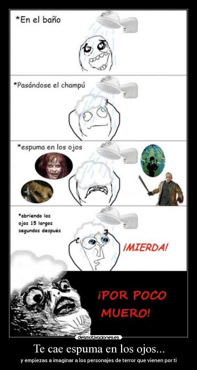 Te cae espuma en los ojos... - y empiezas a imaginar a los personajes de terror que vienen por ti