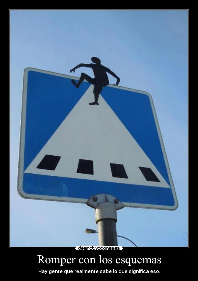 Romper con los esquemas - Hay gente que realmente sabe lo que significa eso.