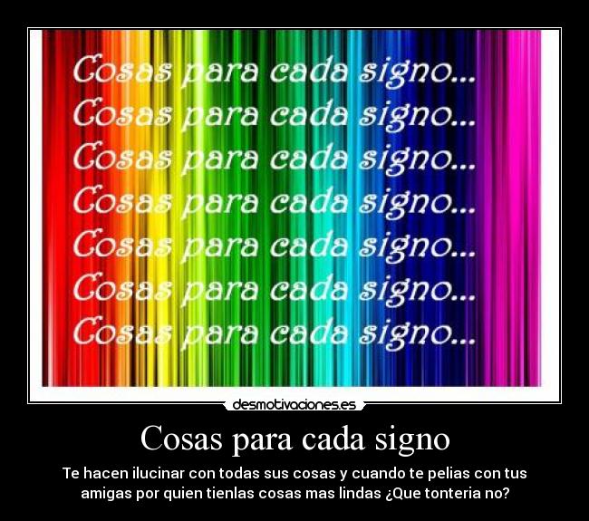 Cosas para cada signo - Te hacen ilucinar con todas sus cosas y cuando te pelias con tus
amigas por quien tienlas cosas mas lindas ¿Que tonteria no?