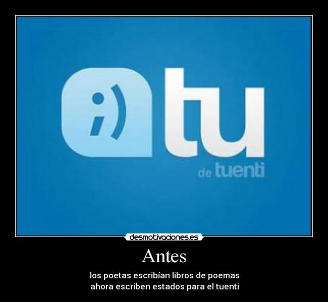 Antes - los poetas escribían libros de poemas
ahora escriben estados para el tuenti