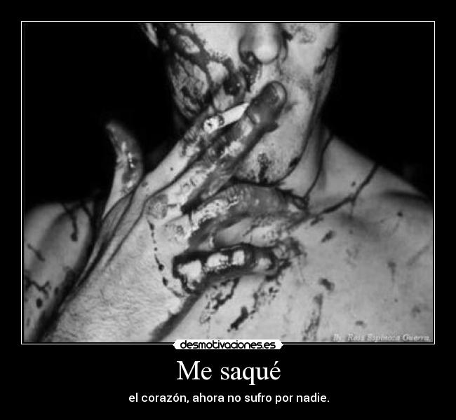 Me saqué - el corazón, ahora no sufro por nadie.
