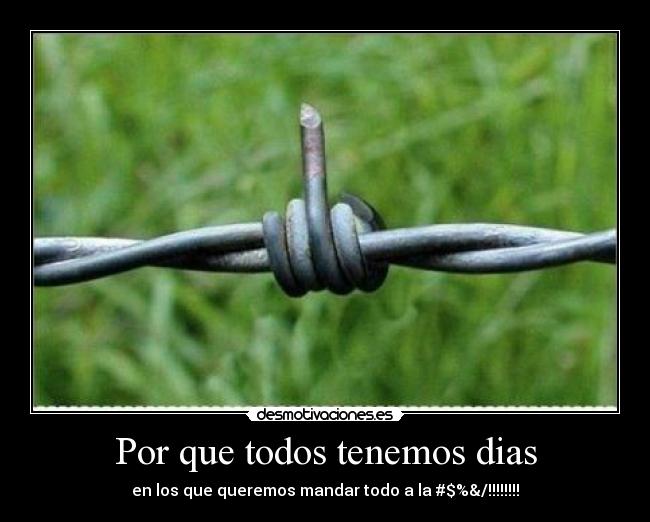 Por que todos tenemos dias - en los que queremos mandar todo a la #$%&/!!!!!!!!