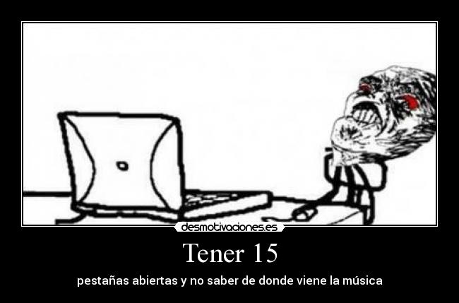 Tener 15 - pestañas abiertas y no saber de donde viene la música