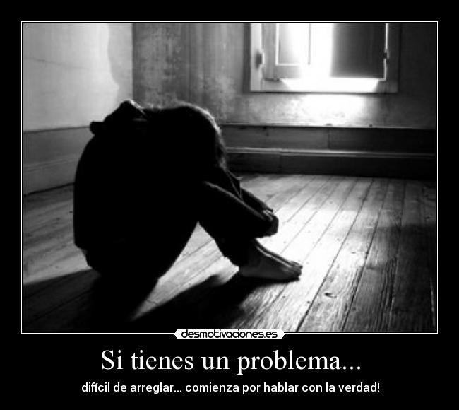 Si tienes un problema... - difícil de arreglar... comienza por hablar con la verdad!