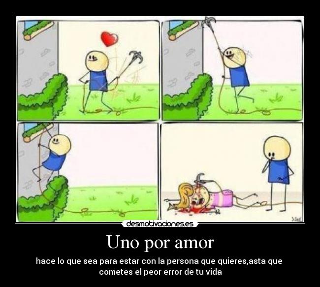 Uno por amor - hace lo que sea para estar con la persona que quieres,asta que
cometes el peor error de tu vida