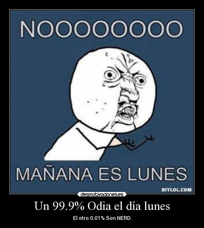 Un 99.9% Odia el día lunes - El otro 0.01% Son NERD.