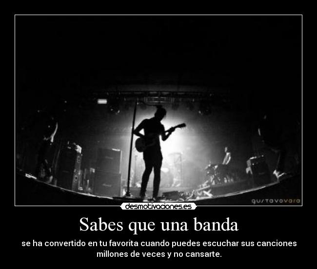 Sabes que una banda - se ha convertido en tu favorita cuando puedes escuchar sus canciones
millones de veces y no cansarte.