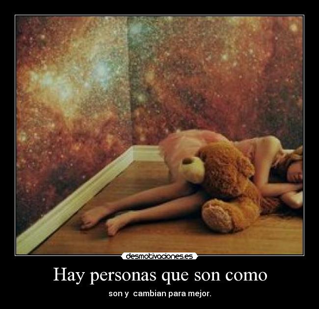 Hay personas que son como - son y  cambian para mejor.
