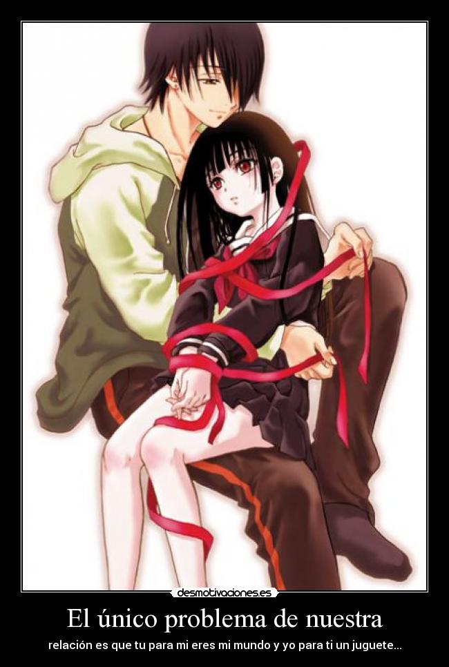 El único problema de nuestra - relación es que tu para mi eres mi mundo y yo para ti un juguete...