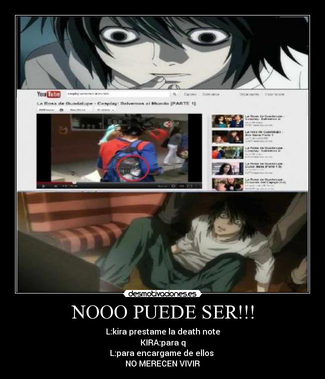 NOOO PUEDE SER!!! - L:kira prestame la death note
KIRA:para q
L:para encargame de ellos 
NO MERECEN VIVIR
