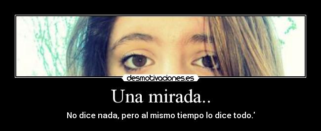 Una mirada.. - No dice nada, pero al mismo tiempo lo dice todo.