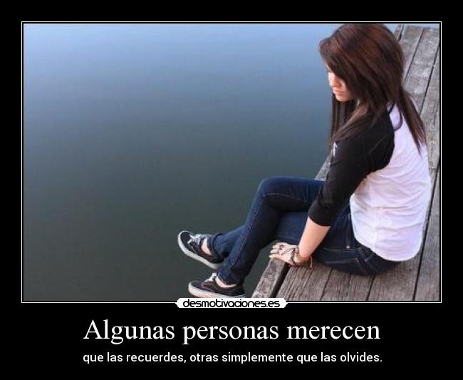 Algunas personas merecen - que las recuerdes, otras simplemente que las olvides.