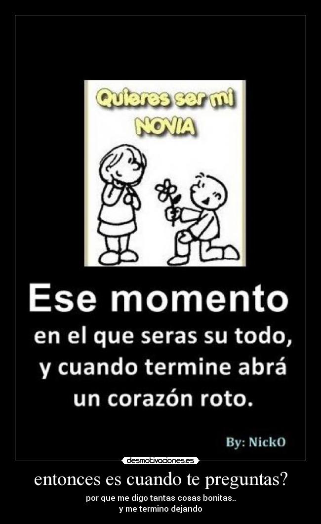 entonces es cuando te preguntas? - por que me digo tantas cosas bonitas..
y me termino dejando