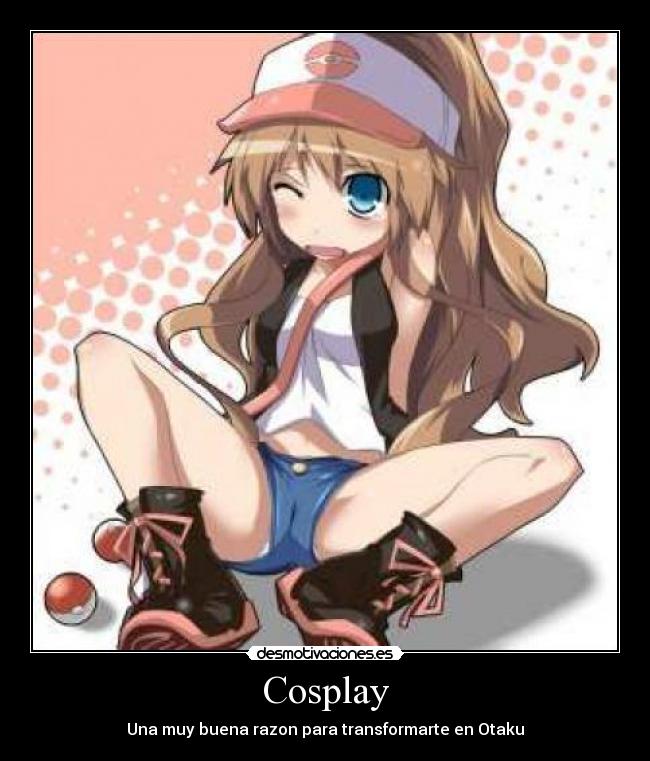 Cosplay - Una muy buena razon para transformarte en Otaku