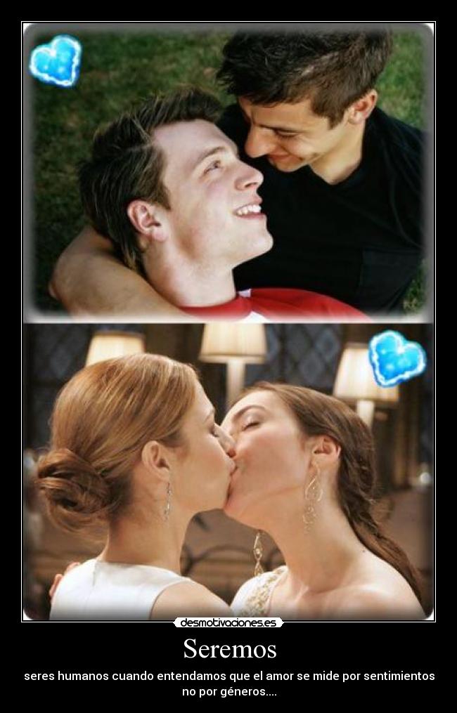 Seremos - seres humanos cuando entendamos que el amor se mide por sentimientos
no por géneros....