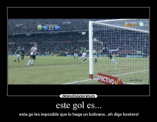 este gol es... - esta go les imposible que lo haga un bolivano...eh digo bostero!