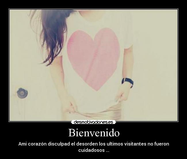 Bienvenido - Ami corazón disculpad el desorden los ultimos visitantes no fueron cuidadosos ...