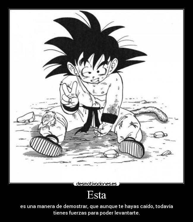 Esta - es una manera de demostrar, que aunque te hayas caído, todavía
tienes fuerzas para poder levantarte.