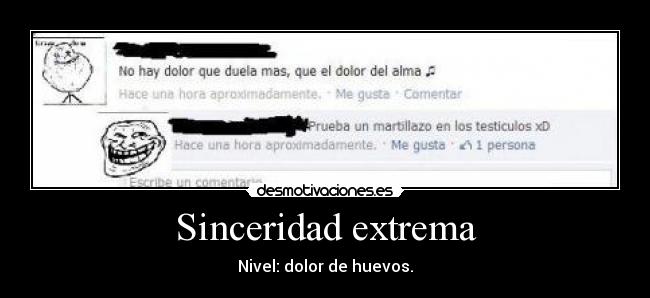 Sinceridad extrema - Nivel: dolor de huevos.