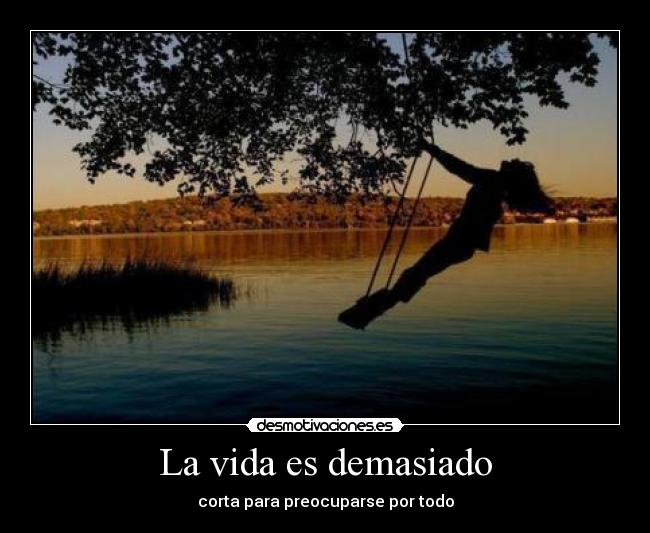 La vida es demasiado - corta para preocuparse por todo