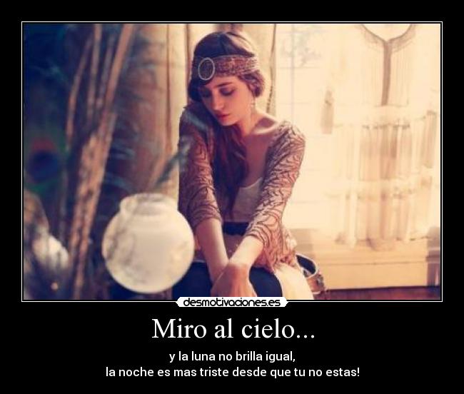 Miro al cielo... - y la luna no brilla igual,
la noche es mas triste desde que tu no estas!