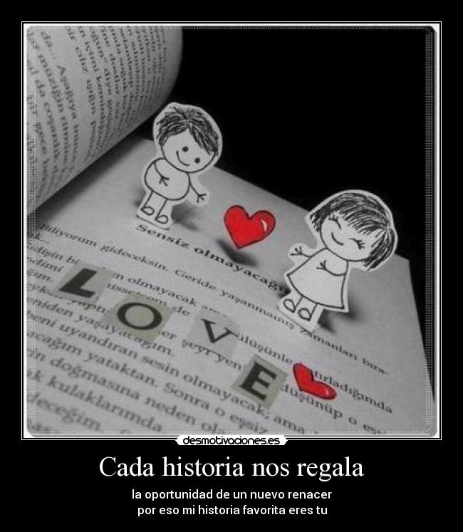 Cada historia nos regala - la oportunidad de un nuevo renacer
por eso mi historia favorita eres tu