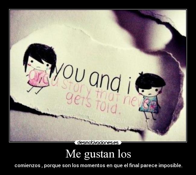 Me gustan los - comienzos , porque son los momentos en que el final parece imposible.