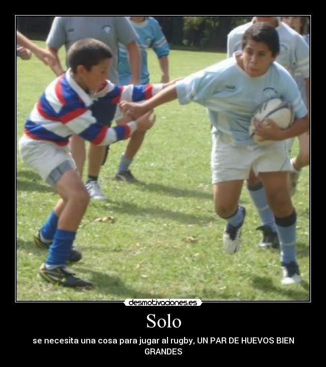 Solo - se necesita una cosa para jugar al rugby, UN PAR DE HUEVOS BIEN GRANDES