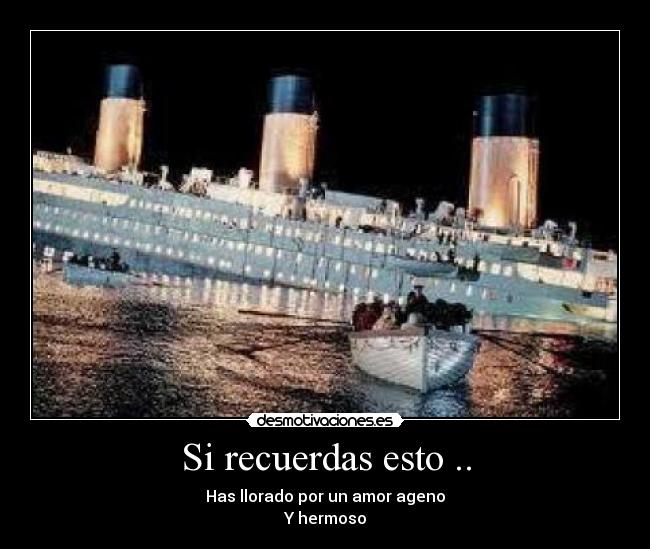 Si recuerdas esto .. - Has llorado por un amor ageno
Y hermoso