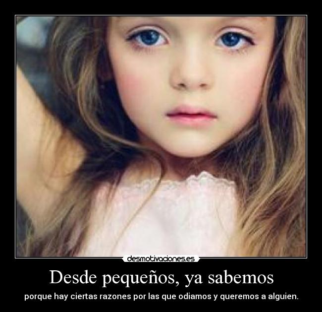 Desde pequeños, ya sabemos - porque hay ciertas razones por las que odiamos y queremos a alguien.