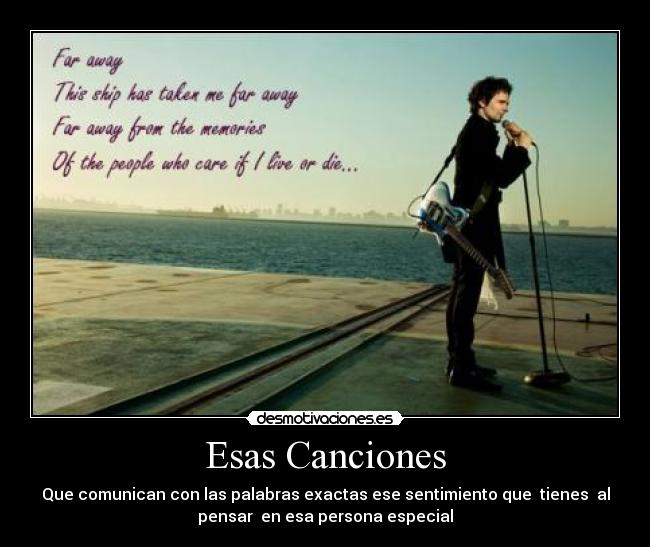 Esas Canciones - Que comunican con las palabras exactas ese sentimiento que  tienes  al
pensar  en esa persona especial