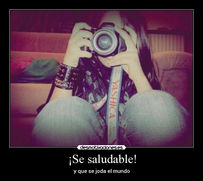 ¡Se saludable! - y que se joda el mundo