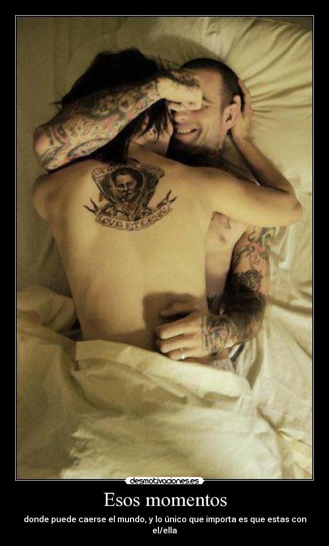 Esos momentos - donde puede caerse el mundo, y lo único que importa es que estas con el/ella
