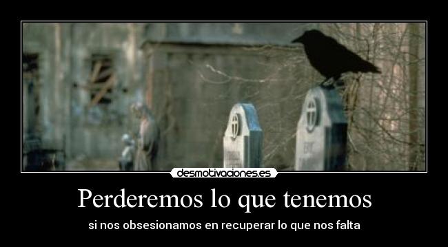 Perderemos lo que tenemos - si nos obsesionamos en recuperar lo que nos falta