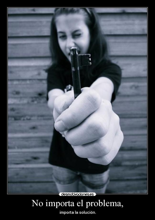 No importa el problema, - importa la solución.