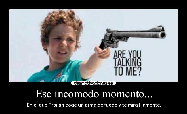 Ese incomodo momento... - En el que Froilan coge un arma de fuego y te mira fijamente.