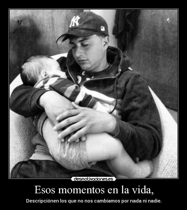 Esos momentos en la vida, - Descripciónen los que no nos cambiamos por nada ni nadie.