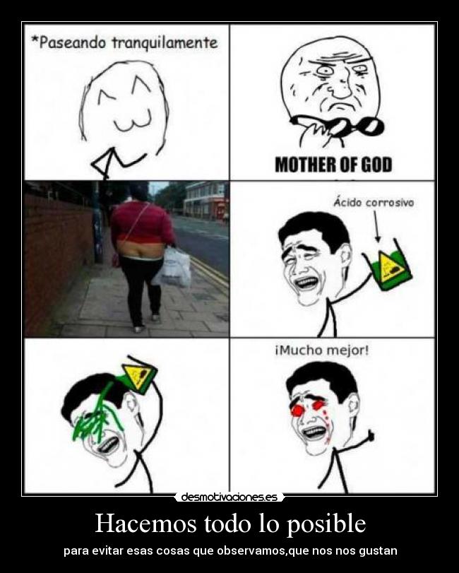 Hacemos todo lo posible - para evitar esas cosas que observamos,que nos nos gustan