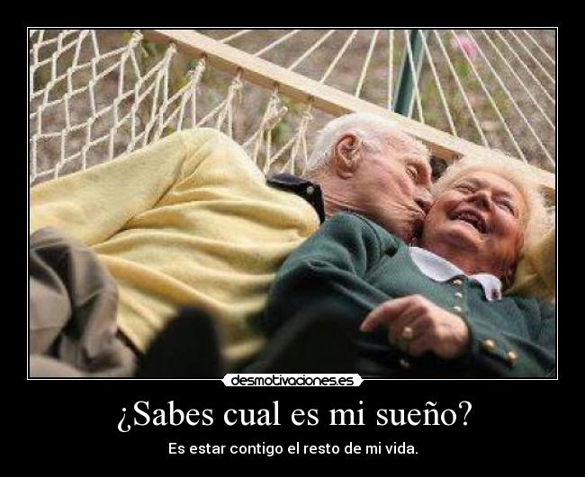 ¿Sabes cual es mi sueño? - Es estar contigo el resto de mi vida.