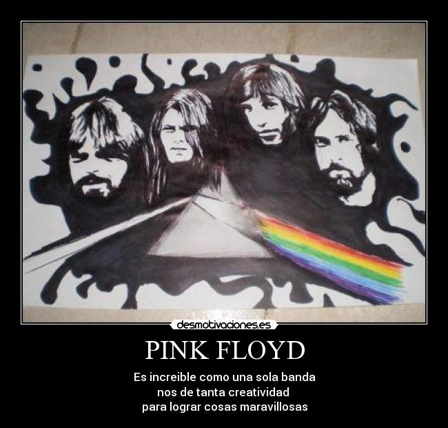 PINK FLOYD - Es increible como una sola banda
nos de tanta creatividad 
para lograr cosas maravillosas