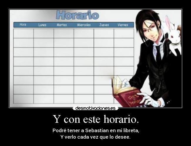 Y con este horario. - Podré tener a Sebastian en mi libreta,
Y verlo cada vez que lo desee.