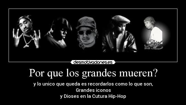 Por que los grandes mueren? - y lo unico que queda es recordarlos como lo que son,
Grandes iconos
y Dioses en la Cutura Hip-Hop