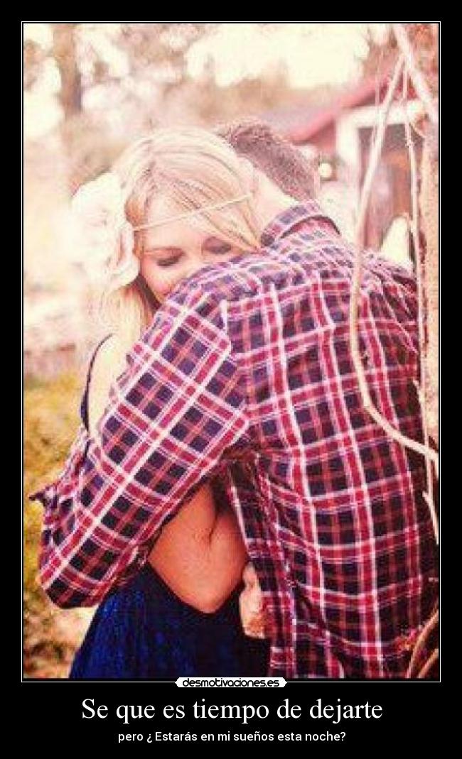 Se que es tiempo de dejarte - pero ¿ Estarás en mi sueños esta noche?