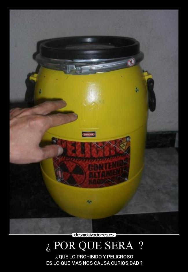 ¿ POR QUE SERA ? - ¿ QUE LO PROHIBIDO Y PELIGROSO
ES LO QUE MAS NOS CAUSA CURIOSIDAD ?