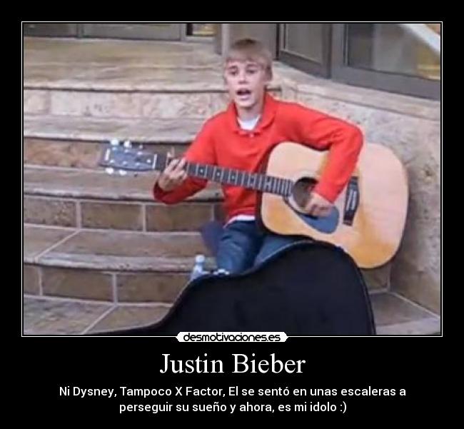 Justin Bieber - Ni Dysney, Tampoco X Factor, El se sentó en unas escaleras a
perseguir su sueño y ahora, es mi idolo :)
