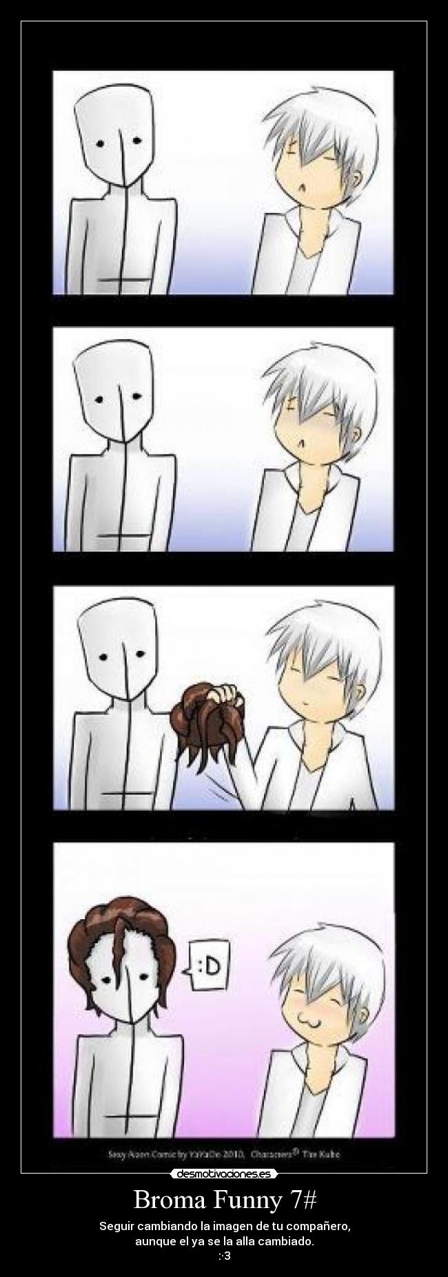Broma Funny 7# - Seguir cambiando la imagen de tu compañero,
aunque el ya se la alla cambiado.
:·3