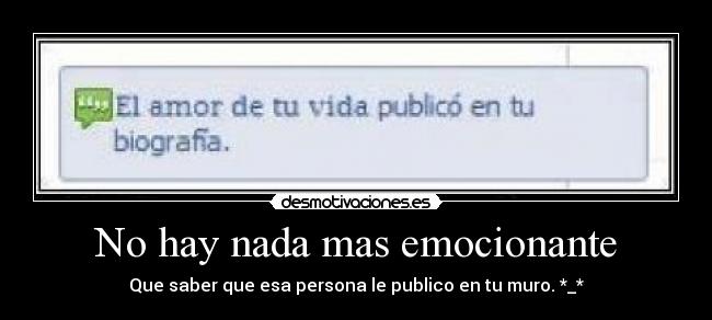 No hay nada mas emocionante - Que saber que esa persona le publico en tu muro. *_*