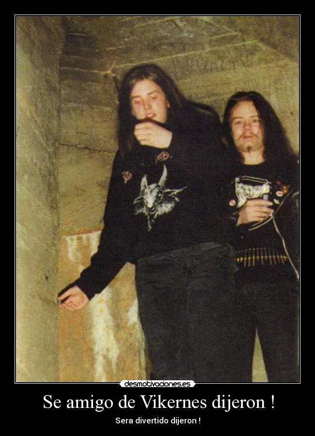 Se amigo de Vikernes dijeron ! - Sera divertido dijeron !