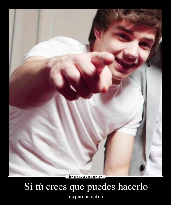 Si tú crees que puedes hacerlo - es porque así es