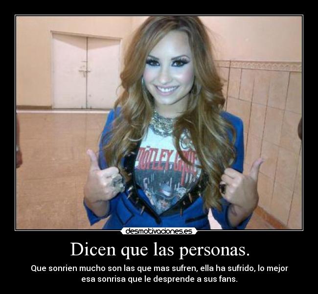 Dicen que las personas. - Que sonrien mucho son las que mas sufren, ella ha sufrido, lo mejor
esa sonrisa que le desprende a sus fans.